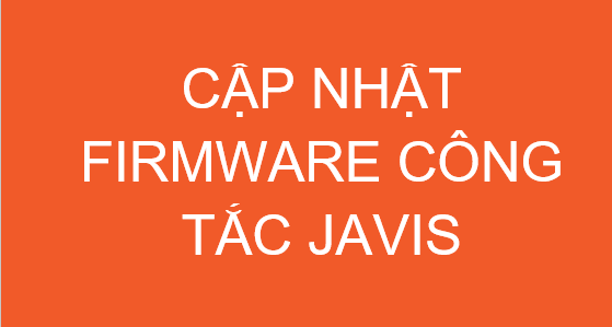 Hướng dẫn cập nhật firmware cho công tắc thông minh JAVIS